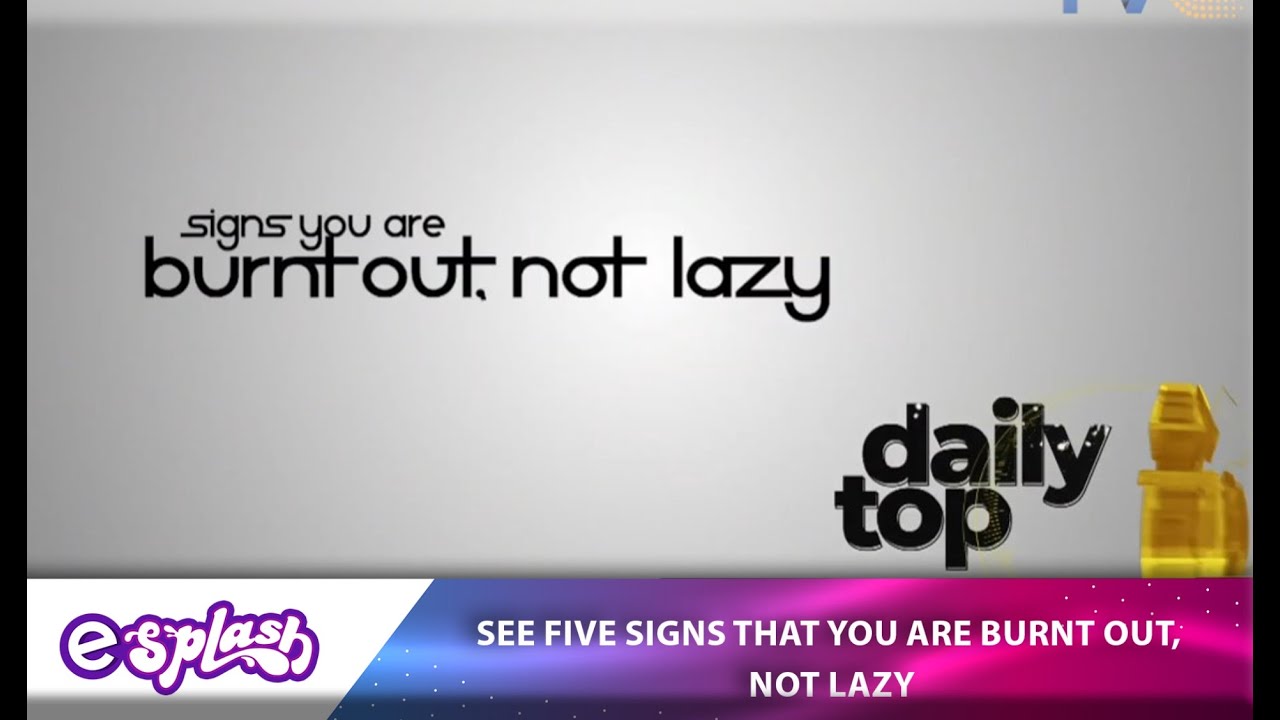Five (5) Signs That You Are Burnt Out Not Lazy